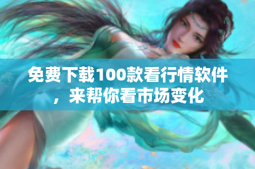 免费下载100款看行情软件，来帮你看市场变化