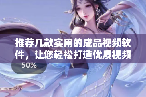 推荐几款实用的成品视频软件，让您轻松打造优质视频