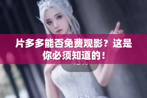 片多多能否免费观影？这是你必须知道的！