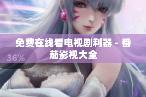 免费在线看电视剧利器 - 番茄影视大全