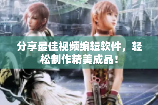 分享最佳视频编辑软件，轻松制作精美成品！