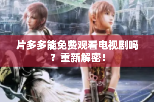片多多能免费观看电视剧吗？重新解密！