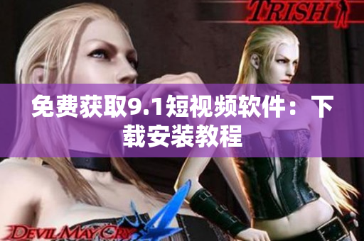 免费获取9.1短视频软件：下载安装教程