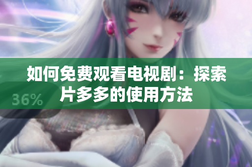 如何免费观看电视剧：探索片多多的使用方法