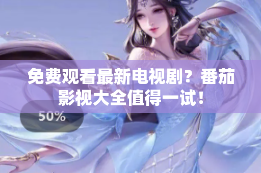 免费观看最新电视剧？番茄影视大全值得一试！