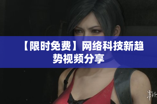 【限时免费】网络科技新趋势视频分享