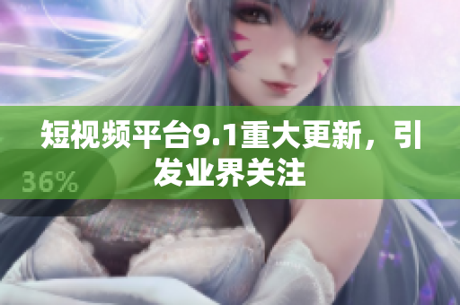 短视频平台9.1重大更新，引发业界关注