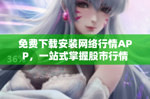 免费下载安装网络行情APP，一站式掌握股市行情