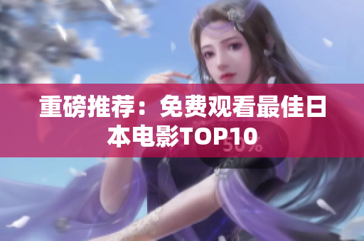 重磅推荐：免费观看最佳日本电影TOP10