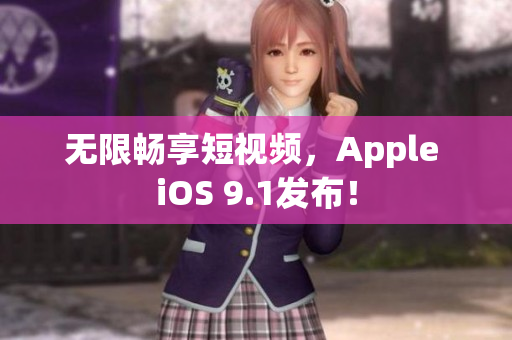 无限畅享短视频，Apple iOS 9.1发布！