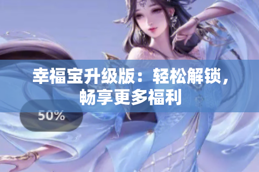 幸福宝升级版：轻松解锁，畅享更多福利