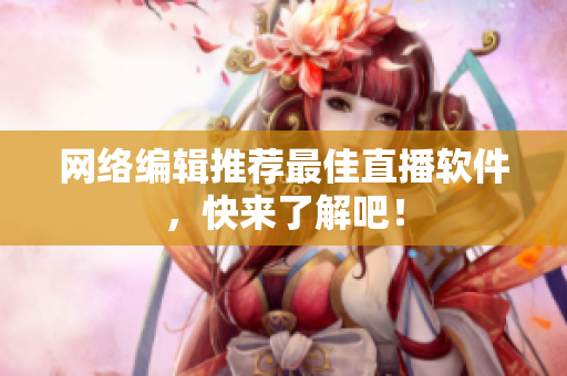 网络编辑推荐最佳直播软件，快来了解吧！