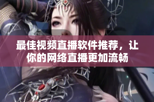 最佳视频直播软件推荐，让你的网络直播更加流畅