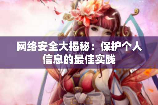网络安全大揭秘：保护个人信息的最佳实践