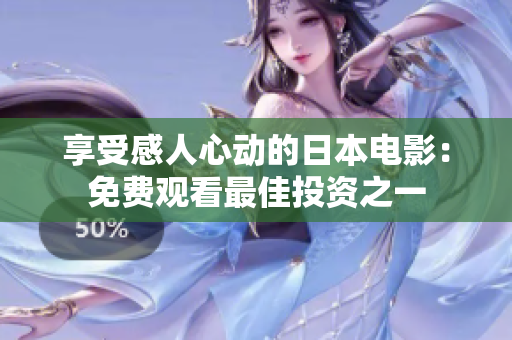 享受感人心动的日本电影：免费观看最佳投资之一
