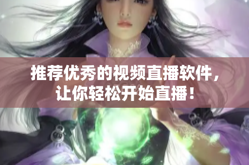 推荐优秀的视频直播软件，让你轻松开始直播！