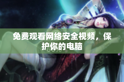 免费观看网络安全视频，保护你的电脑