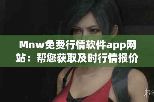 Mnw免费行情软件app网站：帮您获取及时行情报价