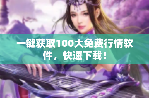 一键获取100大免费行情软件，快速下载！