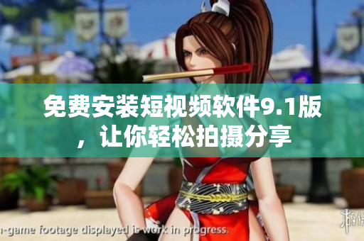 免费安装短视频软件9.1版，让你轻松拍摄分享