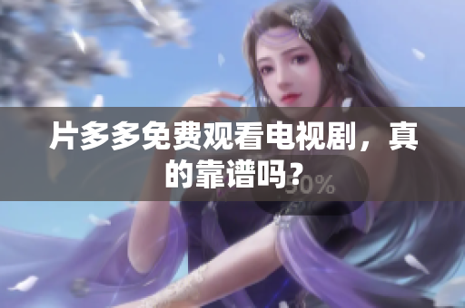 片多多免费观看电视剧，真的靠谱吗？
