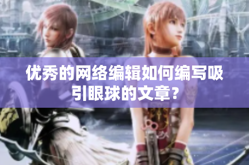 优秀的网络编辑如何编写吸引眼球的文章？