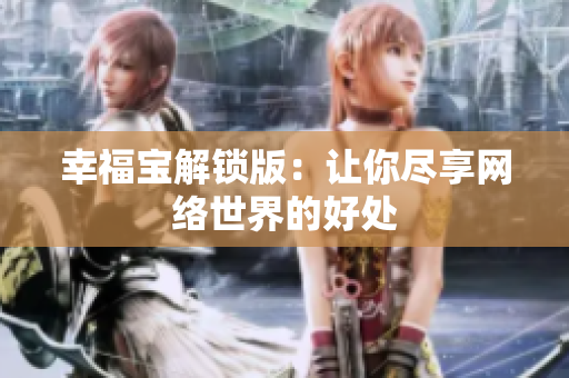 幸福宝解锁版：让你尽享网络世界的好处