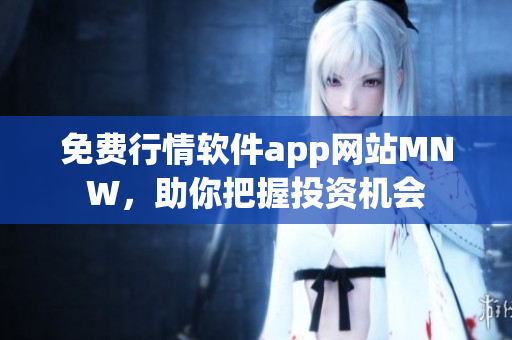 免费行情软件app网站MNW，助你把握投资机会