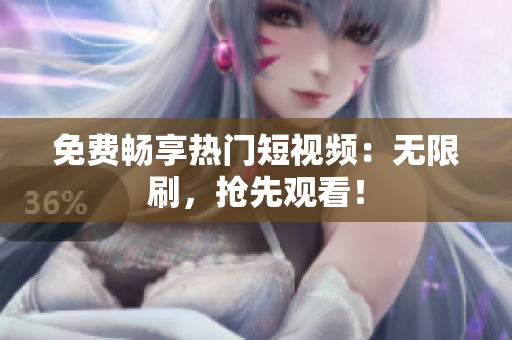 免费畅享热门短视频：无限刷，抢先观看！