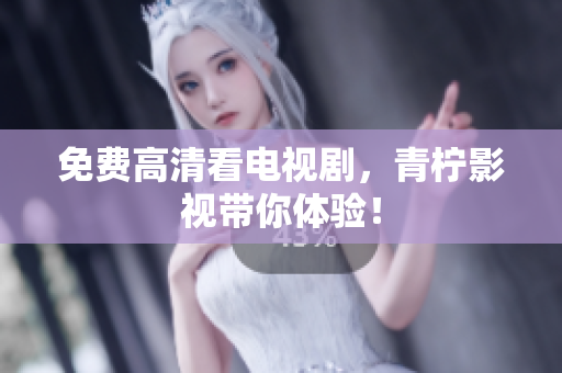 免费高清看电视剧，青柠影视带你体验！