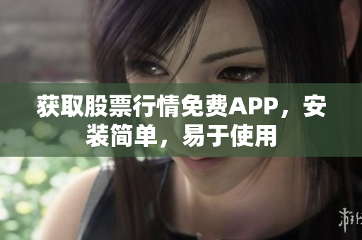 获取股票行情免费APP，安装简单，易于使用