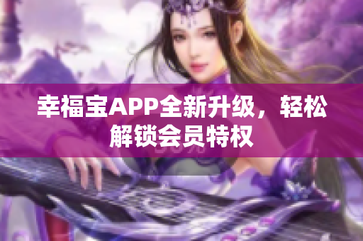 幸福宝APP全新升级，轻松解锁会员特权