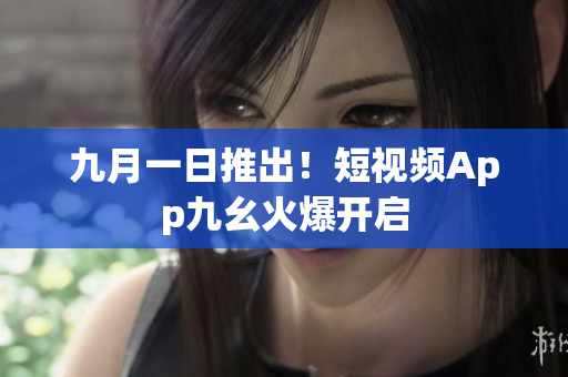 九月一日推出！短视频App九幺火爆开启