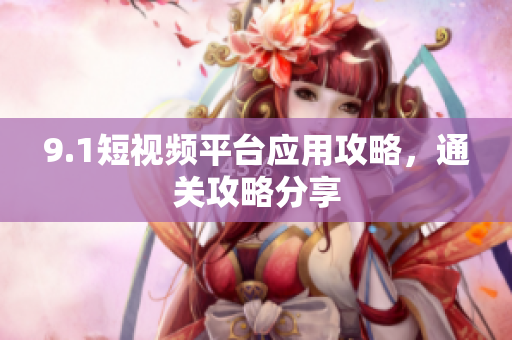 9.1短视频平台应用攻略，通关攻略分享