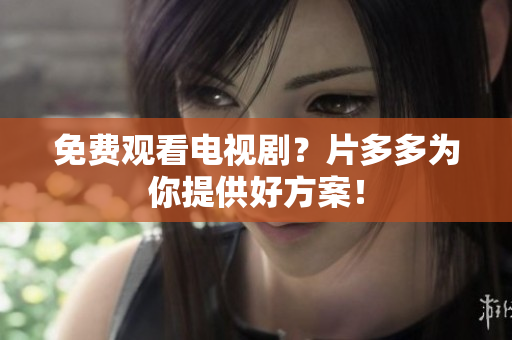 免费观看电视剧？片多多为你提供好方案！