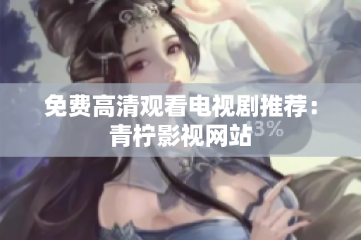 免费高清观看电视剧推荐：青柠影视网站
