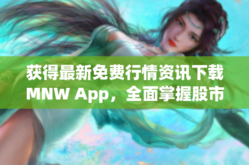 获得最新免费行情资讯下载MNW App，全面掌握股市动态