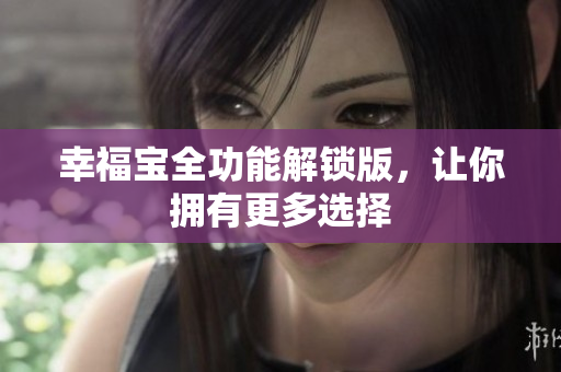 幸福宝全功能解锁版，让你拥有更多选择