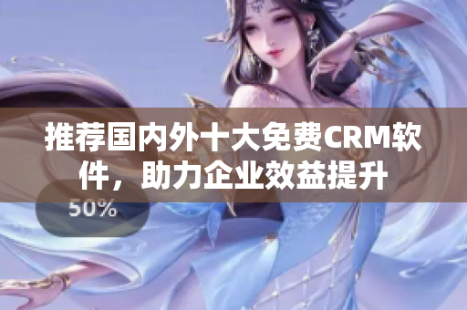 推荐国内外十大免费CRM软件，助力企业效益提升