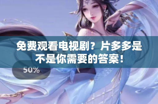 免费观看电视剧？片多多是不是你需要的答案！