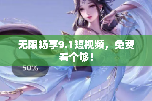 无限畅享9.1短视频，免费看个够！