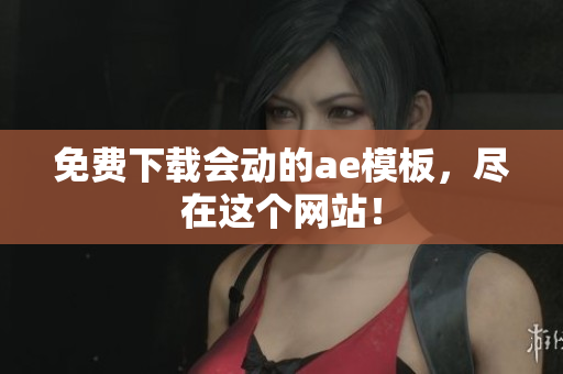 免费下载会动的ae模板，尽在这个网站！