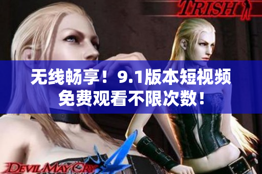 无线畅享！9.1版本短视频免费观看不限次数！
