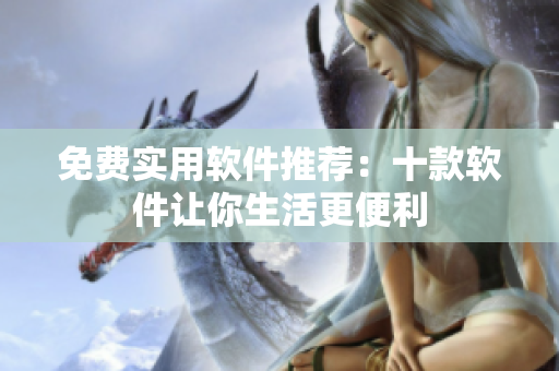 免费实用软件推荐：十款软件让你生活更便利