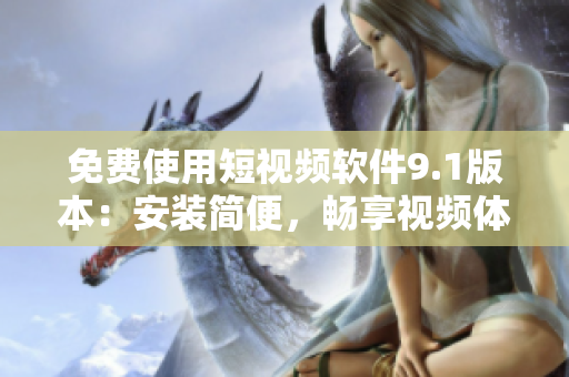 免费使用短视频软件9.1版本：安装简便，畅享视频体验