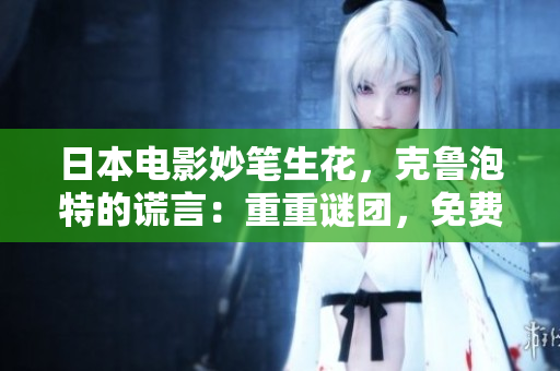 日本电影妙笔生花，克鲁泡特的谎言：重重谜团，免费看！