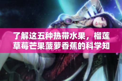 了解这五种热带水果，榴莲草莓芒果菠萝香蕉的科学知识