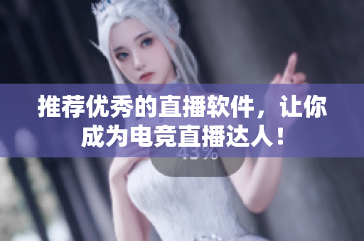 推荐优秀的直播软件，让你成为电竞直播达人！
