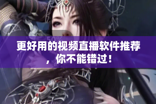 更好用的视频直播软件推荐，你不能错过！