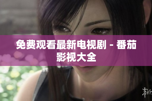 免费观看最新电视剧 - 番茄影视大全